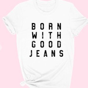 Born with Good Jeans Graphic Tee